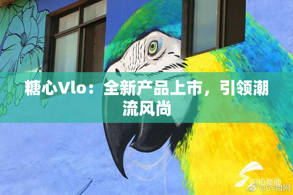 糖心Vlo：全新产品上市，引领潮流风尚
