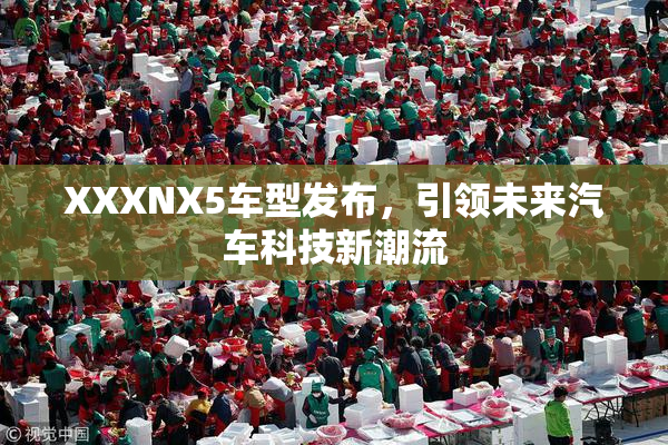 XXXNX5车型发布，引领未来汽车科技新潮流