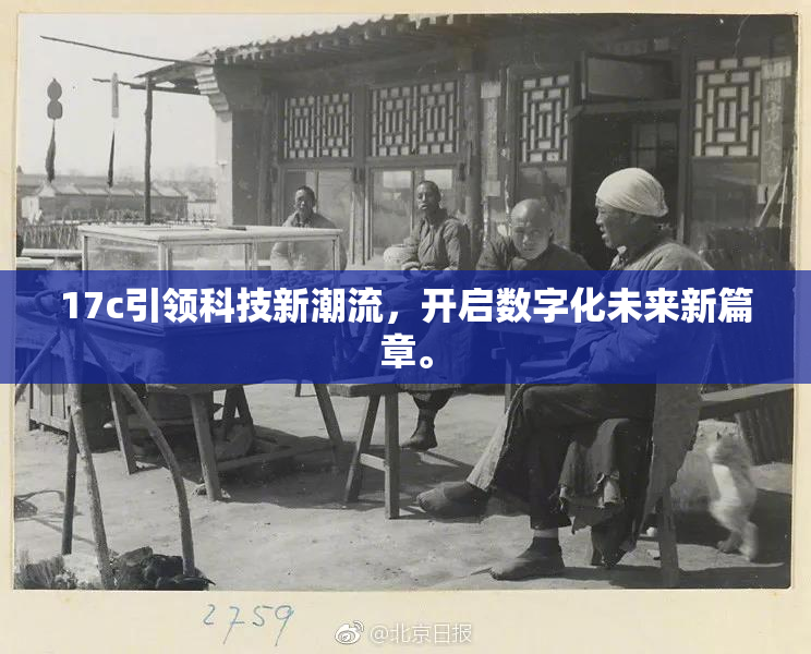 17c引领科技新潮流，开启数字化未来新篇章。