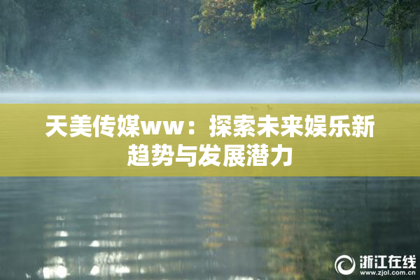 天美传媒ww：探索未来娱乐新趋势与发展潜力