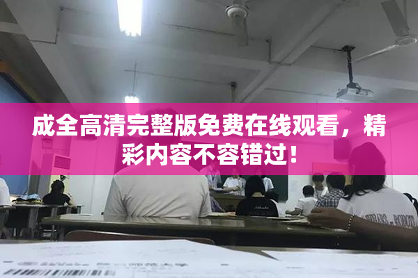 成全高清完整版免费在线观看，精彩内容不容错过！