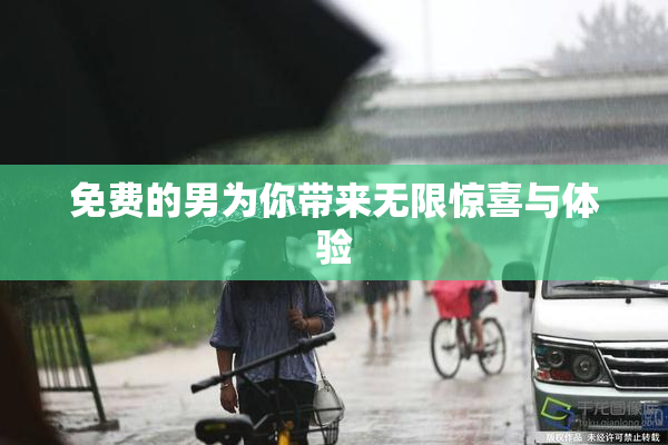 免费的男为你带来无限惊喜与体验