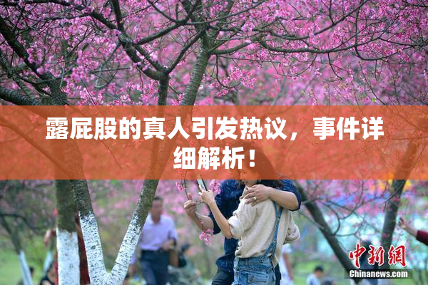 露屁股的真人引发热议，事件详细解析！