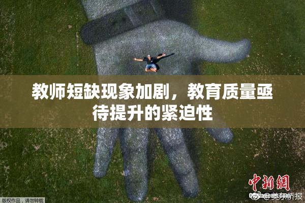 教师短缺现象加剧，教育质量亟待提升的紧迫性
