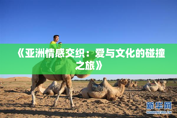 《亚洲情感交织：爱与文化的碰撞之旅》