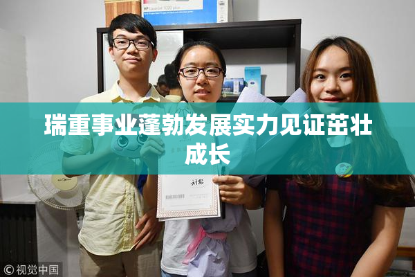 瑞重事业蓬勃发展实力见证茁壮成长