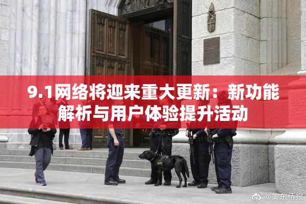 9.1网络将迎来重大更新：新功能解析与用户体验提升活动