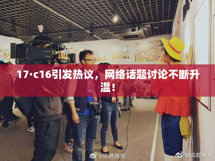 17·c16引发热议，网络话题讨论不断升温！