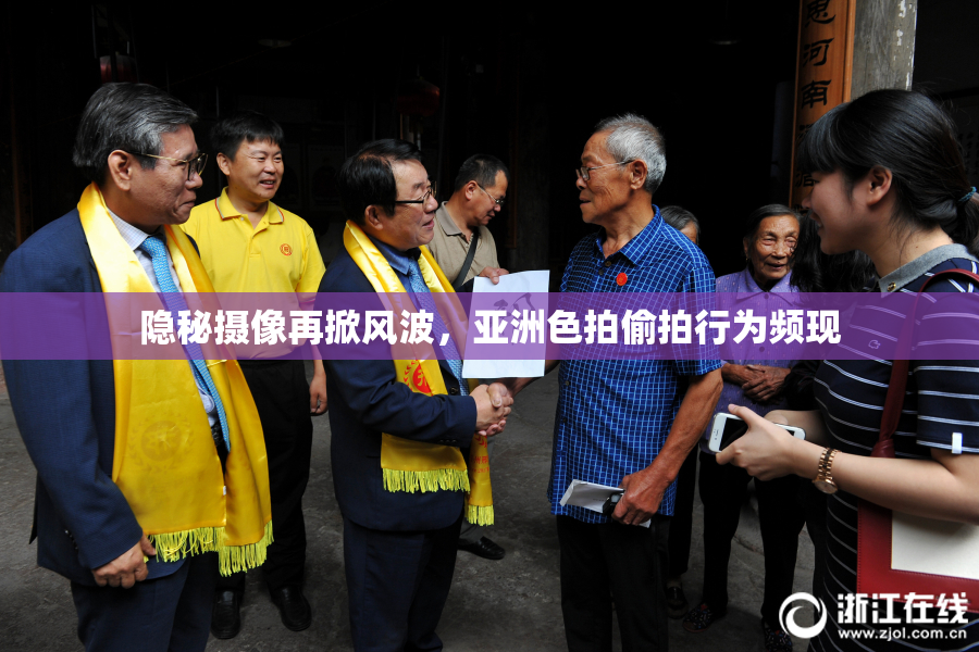 隐秘摄像再掀风波，亚洲色拍偷拍行为频现