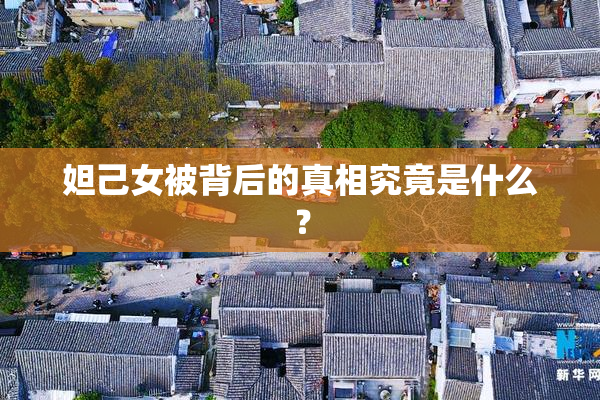 妲己女被背后的真相究竟是什么？