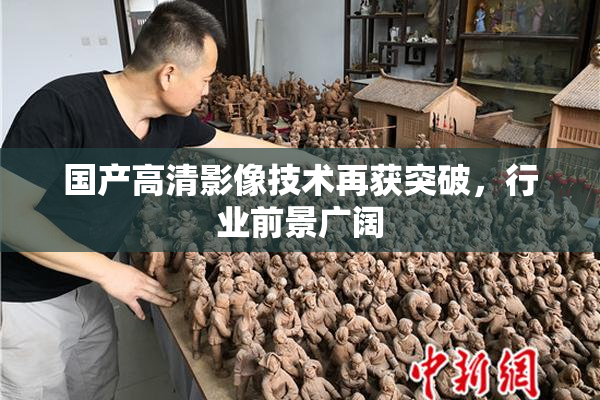 国产高清影像技术再获突破，行业前景广阔