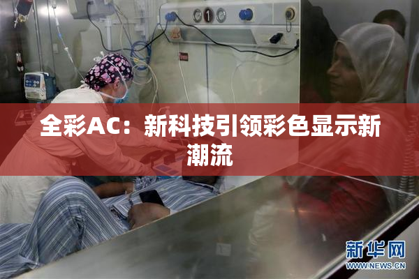 全彩AC：新科技引领彩色显示新潮流