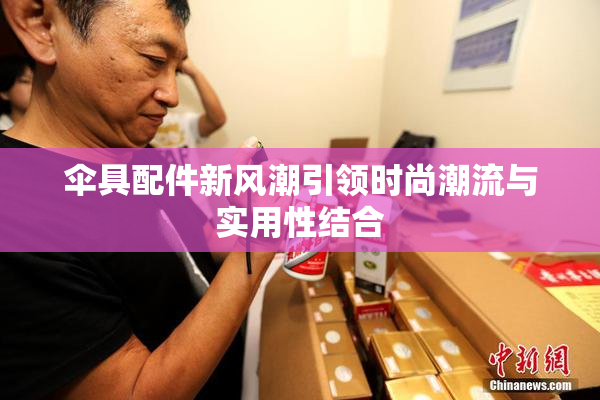 伞具配件新风潮引领时尚潮流与实用性结合