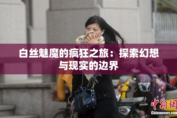 白丝魅魔的疯狂之旅：探索幻想与现实的边界