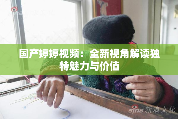 国产婷婷视频：全新视角解读独特魅力与价值