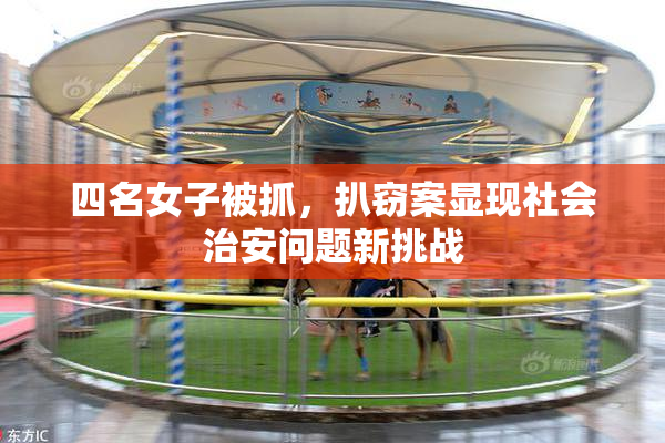 四名女子被抓，扒窃案显现社会治安问题新挑战