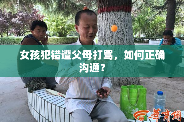 女孩犯错遭父母打骂，如何正确沟通？