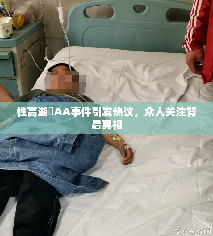 性高湖婬AA事件引发热议，众人关注背后真相