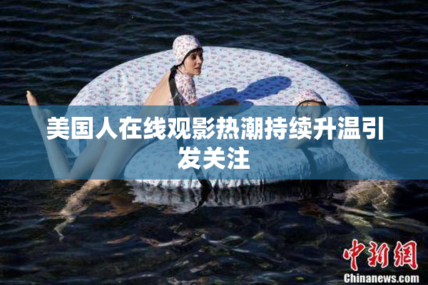 美国人在线观影热潮持续升温引发关注