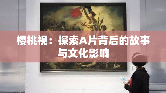 樱桃视：探索A片背后的故事与文化影响