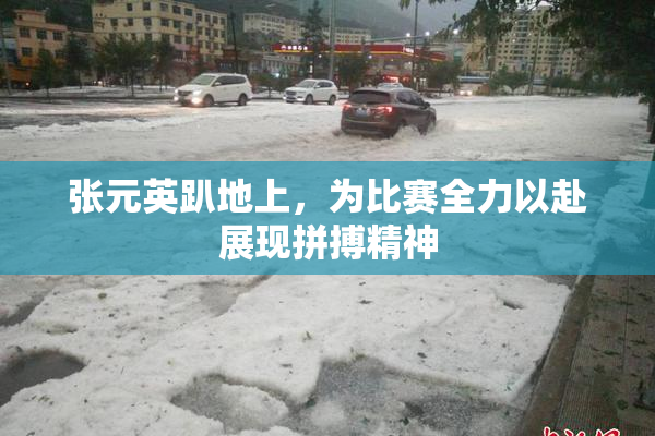 张元英趴地上，为比赛全力以赴展现拼搏精神