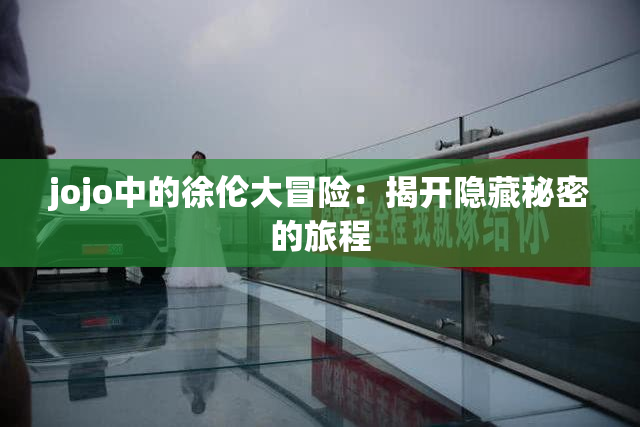 jojo中的徐伦大冒险：揭开隐藏秘密的旅程