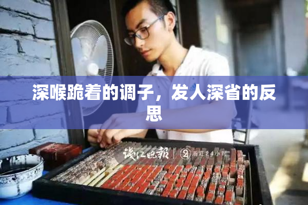 深喉跪着的调子，发人深省的反思