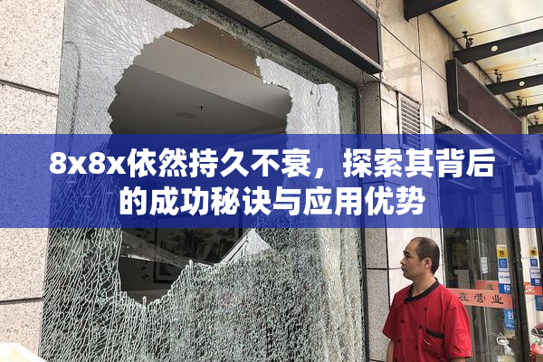 8x8x依然持久不衰，探索其背后的成功秘诀与应用优势