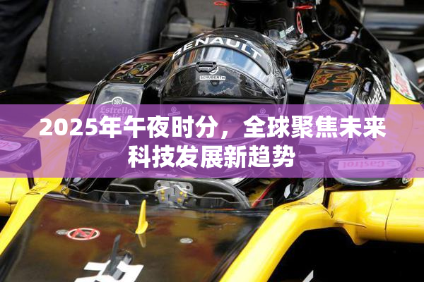 2025年午夜时分，全球聚焦未来科技发展新趋势