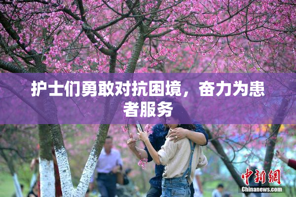 护士们勇敢对抗困境，奋力为患者服务