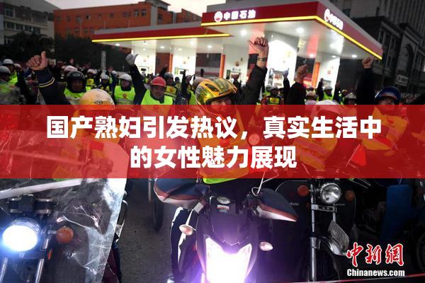 国产熟妇引发热议，真实生活中的女性魅力展现