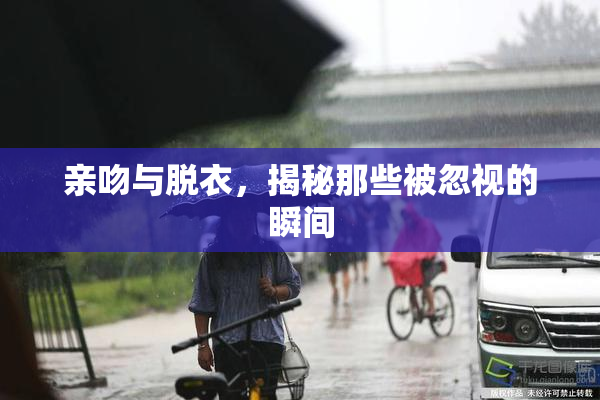 亲吻与脱衣，揭秘那些被忽视的瞬间