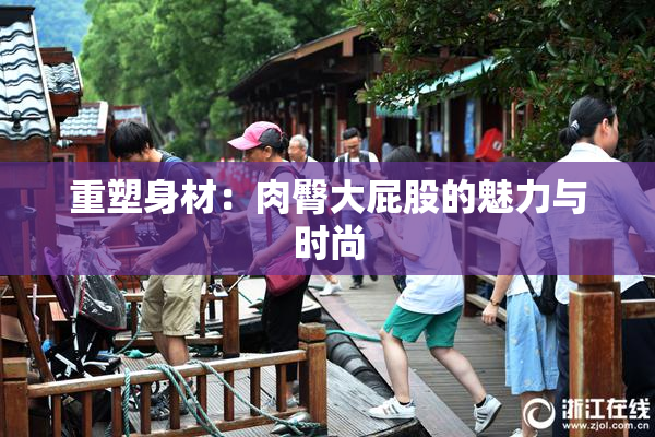 重塑身材：肉臀大屁股的魅力与时尚