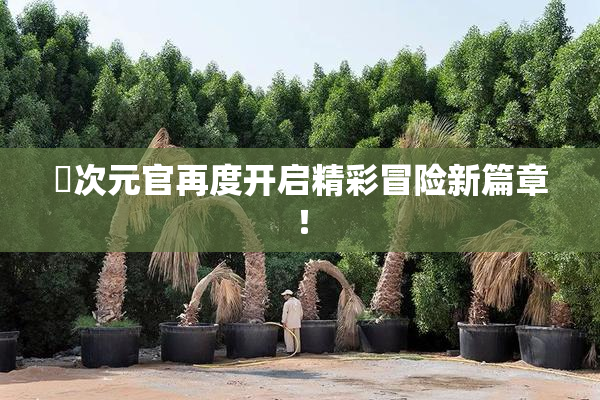囧次元官再度开启精彩冒险新篇章！