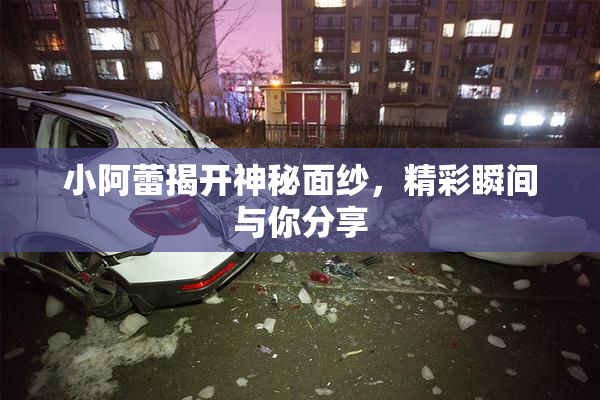 小阿蕾揭开神秘面纱，精彩瞬间与你分享