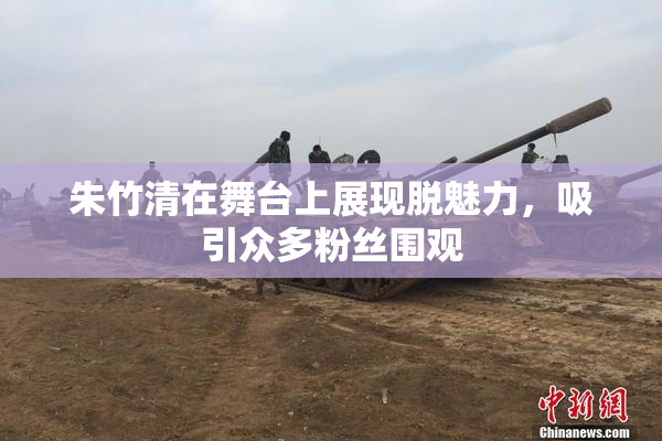 朱竹清在舞台上展现脱魅力，吸引众多粉丝围观