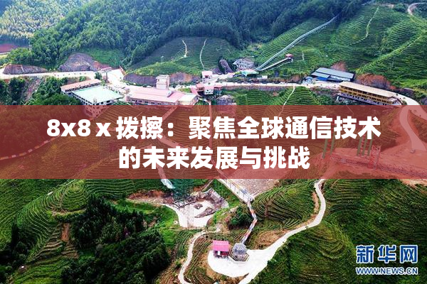 8x8ⅹ拨擦：聚焦全球通信技术的未来发展与挑战