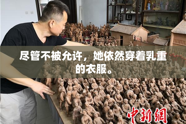 尽管不被允许，她依然穿着乳重的衣服。