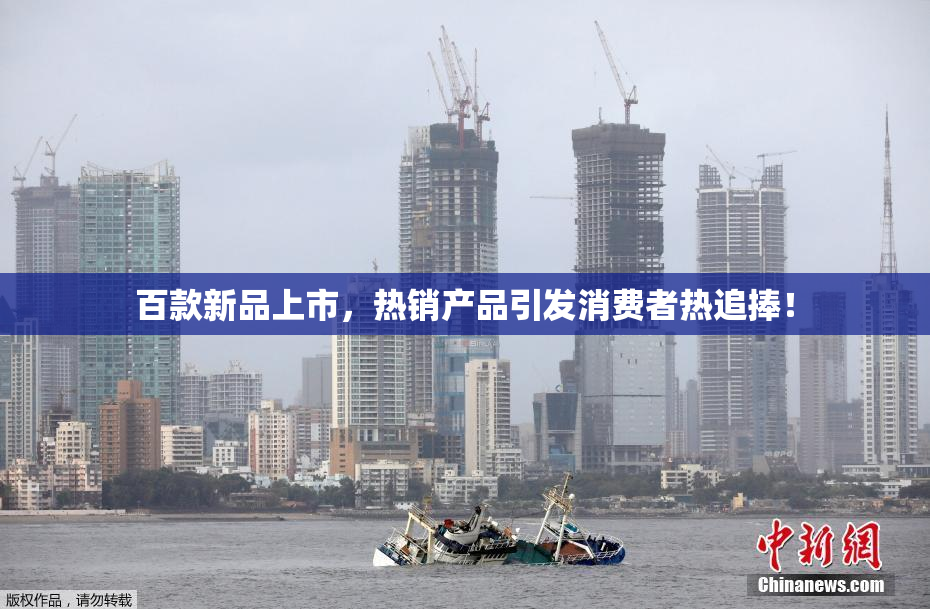 百款新品上市，热销产品引发消费者热追捧！