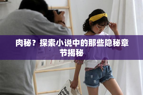 肉秘？探索小说中的那些隐秘章节揭秘