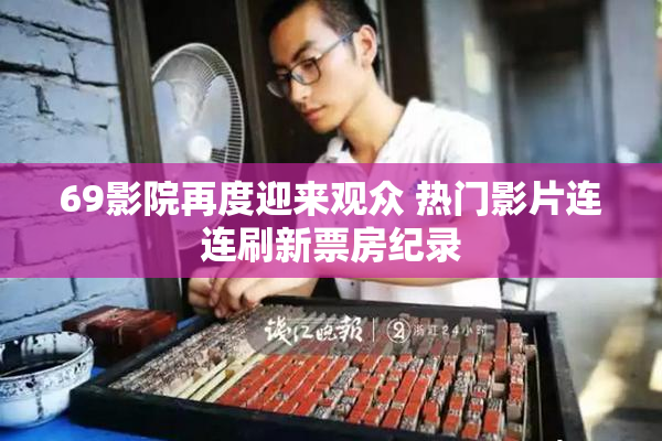 69影院再度迎来观众 热门影片连连刷新票房纪录