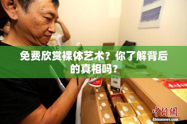 免费欣赏裸体艺术？你了解背后的真相吗？