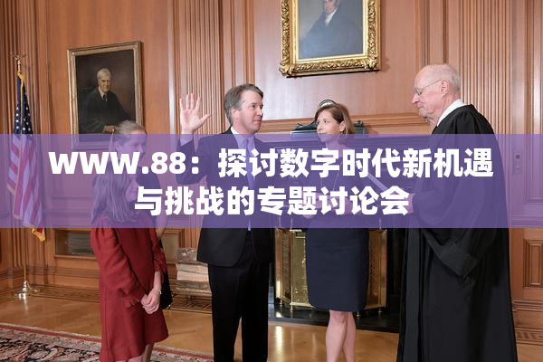 WWW.88：探讨数字时代新机遇与挑战的专题讨论会