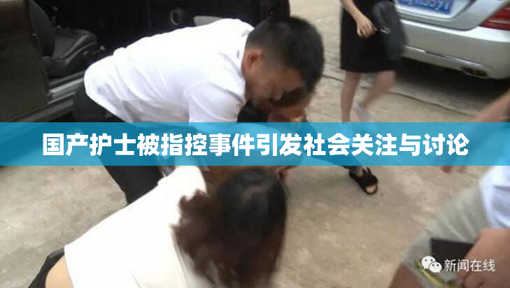 国产护士被指控事件引发社会关注与讨论