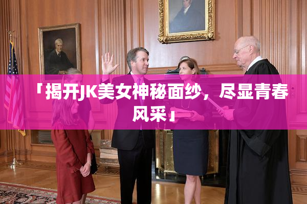 「揭开JK美女神秘面纱，尽显青春风采」