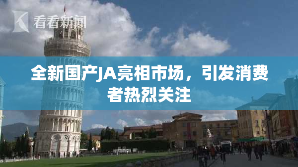 全新国产JA亮相市场，引发消费者热烈关注
