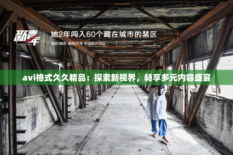 avi格式久久精品：探索新视界，畅享多元内容盛宴