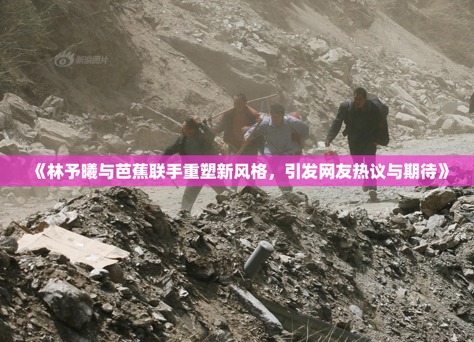 《林予曦与芭蕉联手重塑新风格，引发网友热议与期待》