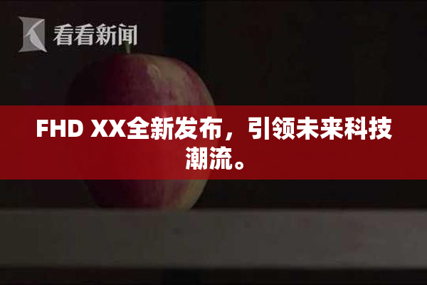 FHD XX全新发布，引领未来科技潮流。