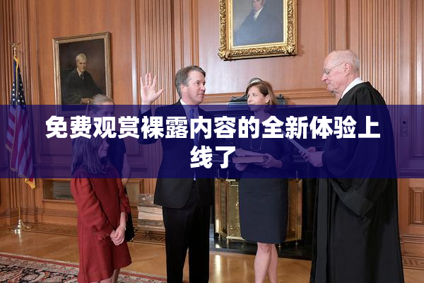 免费观赏裸露内容的全新体验上线了